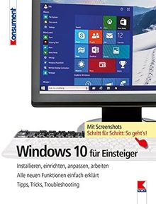 Windows 10 für Einsteiger: Installieren, einrichten, anpassen, arbeiten. Alle neuen Funktionen einfach erklärt. Tipps, Tricks, Troubleshooting