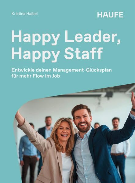 Happy Leader, Happy Staff: Entwickle deinen Management-Glücksplan für mehr Flow im Job (Haufe Fachbuch)