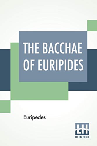 The Bacchae Of Euripides: Translated Into English Rhyming Verse With Explanatory Notes By Gilbert Murray