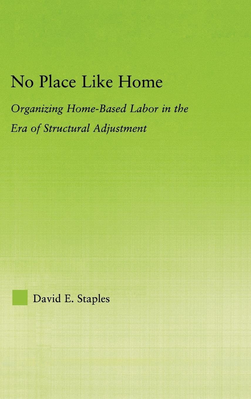 No Place Like Home: Organizing Home-Based Labor in the Era of Structural Adjustment (New Approaches in Sociology: Studies in Social Inequality, Social Changes, And Social Justice)