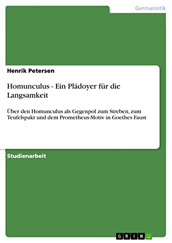 Homunculus - Ein Plädoyer für die Langsamkeit: Über den Homunculus als Gegenpol zum Streben, zum Teufelspakt und dem Prometheus-Motiv in Goethes Faust