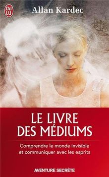 Le livre des médiums : comprendre le monde invisible et communiquer avec les esprits