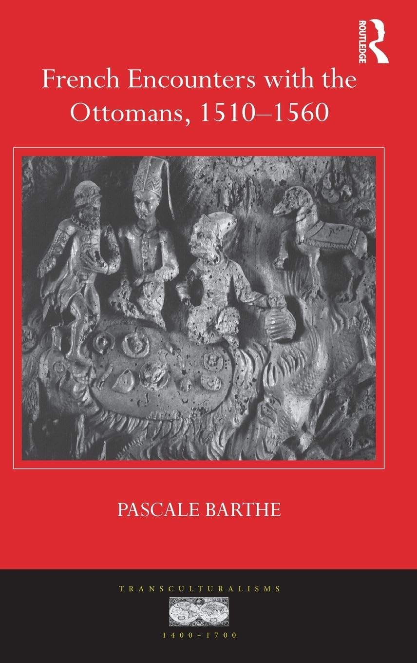 French Encounters with the Ottomans, 1510-1560 (Transculturalisms, 1400-1700)