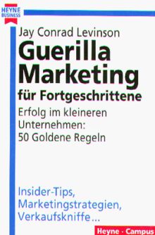 Guerilla Marketing für Fortgeschrittene. Erfolg im kleineren Unternehmen: 50 Goldene Regeln.