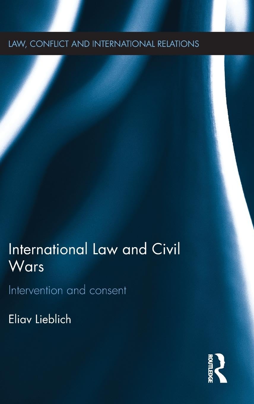 International Law and Civil Wars: Intervention and Consent (Law, Conflict and International Relations)