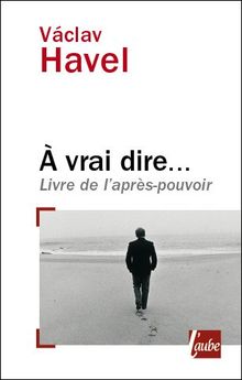 A vrai dire : livre de l'après-pouvoir : notes, carnets et entretiens avec Karel Hvizdala, 1986-2006