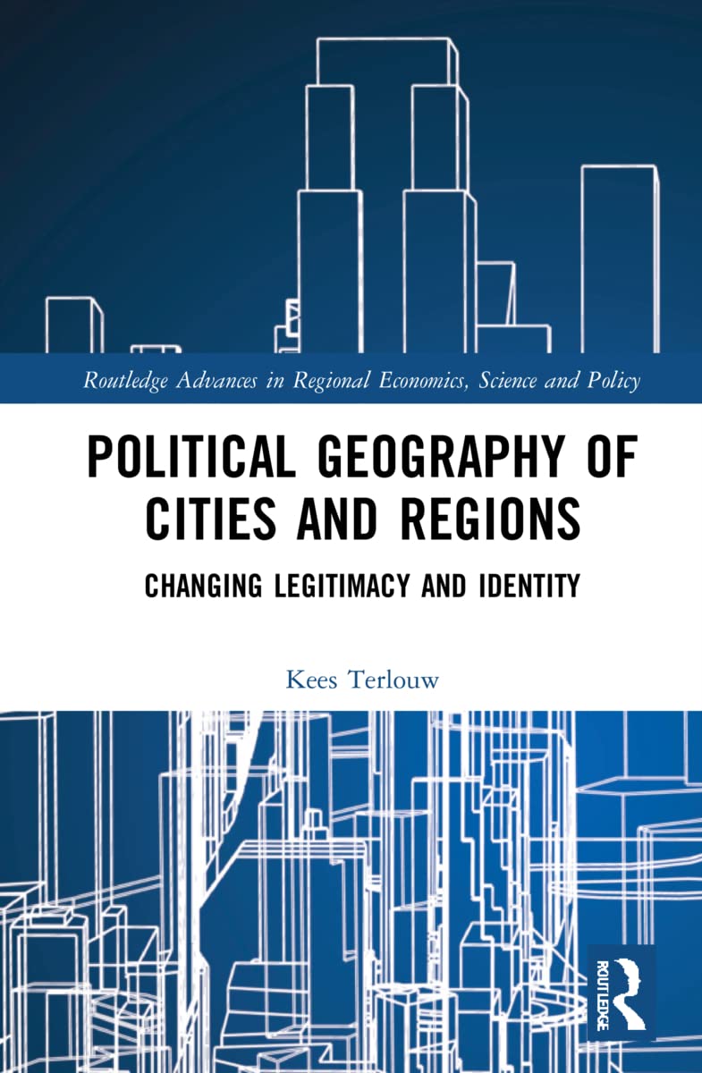 Kees Terlouw Political Geography Of Cities And Regions, Changing Legitimacy And Identity (Routledge Advances In Regional Economics, Science And Policy)