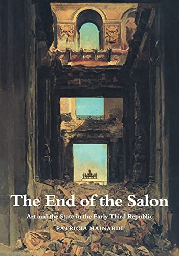 The End of the Salon: Art and the State in the Early Third Republic (Cambridge Studies in New Art History and Criticism)