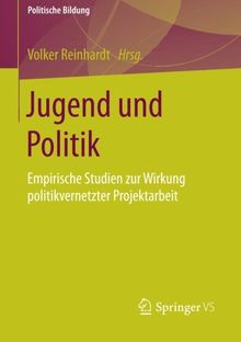 Jugend und Politik: Empirische Studien zur Wirkung politikvernetzter Projektarbeit (Politische Bildung)