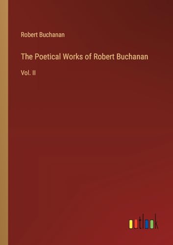 The Poetical Works of Robert Buchanan: Vol. II