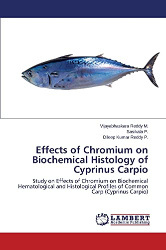 Effects of Chromium on Biochemical Histology of Cyprinus Carpio: Study on Effects of Chromium on Biochemical Hematological and Histological Profiles of Common Carp (Cyprinus Carpio)