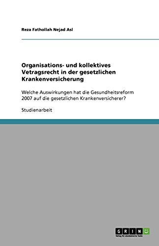 Organisations- und kollektives Vetragsrecht in der gesetzlichen Krankenversicherung: Welche Auswirkungen hat die Gesundheitsreform 2007 auf die gesetzlichen Krankenversicherer?