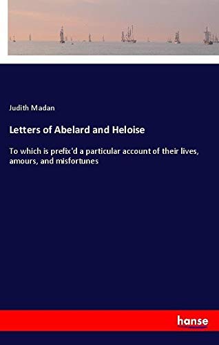 Letters of Abelard and Heloise: To which is prefix'd a particular account of their lives, amours, and misfortunes
