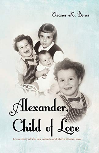 Alexander, Child of Love: A True Story of Life, Lies, Secrets, and Above All Else, Love