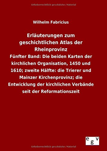 Erläuterungen zum geschichtlichen Atlas der Rheinprovinz: Fünfter Band: Die beiden Karten der kirchlichen Organisation, 1450 und 1610; zweite Hälfte: ... Verbände seit der Reformationszeit