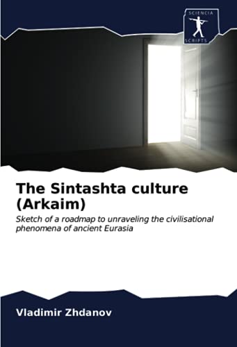 The Sintashta culture (Arkaim): Sketch of a roadmap to unraveling the civilisational phenomena of ancient Eurasia