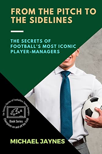 From the Pitch to the Sidelines: The Secrets of Football's Most Iconic Player-Managers (Champions on and Off the Field: The Success Stories of Footballers-Turned-Managers)