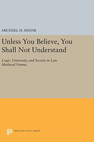 Unless You Believe, You Shall Not Understand: Logic, University, and Society in Late Medieval Vienna (Princeton Legacy Library)