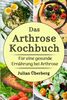 Das Arthrose Kochbuch für eine gesunde Ernährung bei Arthrose: Abwechslungsreiche & leckere Kochrezepte, um rheumatische Beschwerden bei Arthrose, Arthritis & Gicht zu lindern | mit Nährwertangaben