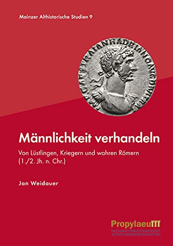 Männlichkeit verhandeln: Von Lüstlingen, Kriegern und wahren Römern (1./2. Jh. n. Chr.) (Mainzer althistorische Studien: MAS)