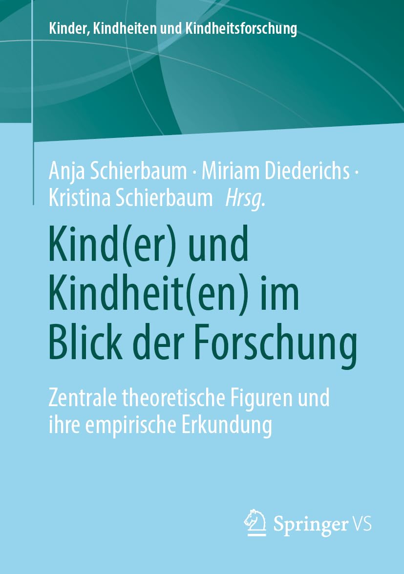 Kind(er) und Kindheit(en) im Blick der Forschung: Zentrale theoretische Figuren und ihre empirische Erkundung (Kinder, Kindheiten und Kindheitsforschung, 30, Band 30)