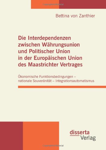 Die Interdependenzen zwischen Währungsunion und Politischer Union in der Europäischen Union des Maastrichter Vertrages: Ökonomische ... Souveränität - Integrationsautomatismus