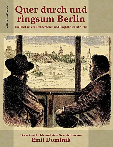 Quer durch und ringsum Berlin: Ein Fahrt auf der Berliner Stadt- und Ringbahn im Jahr 1883 (edition.epilog.de)