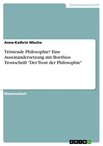 Tröstende Philosophie? Eine Auseinandersetzung mit Boethius Trostschrift Der Trost der Philosophie: Magisterarbeit