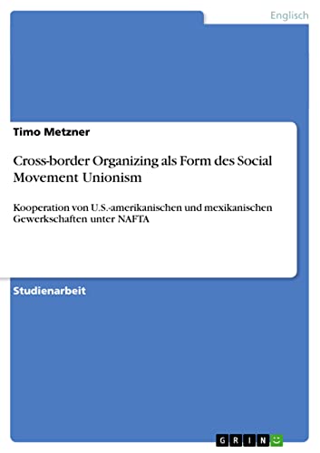 Cross-border Organizing als Form des Social Movement Unionism: Kooperation von U.S.-amerikanischen und mexikanischen Gewerkschaften unter NAFTA