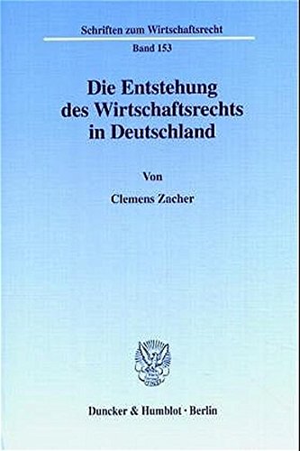 Die Entstehung des Wirtschaftsrechts in Deutschland. Wirtschaftsrecht, Wirtschaftsverwaltungsrecht und Wirtschaftsverfassung in der Rechtswissenschaft ... (Schriften zum Wirtschaftsrecht; WR 153)