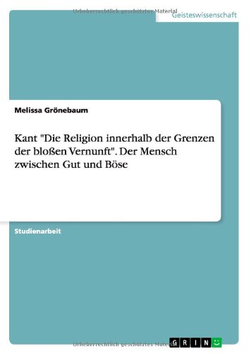 Kant Die Religion innerhalb der Grenzen der bloßen Vernunft. Der Mensch zwischen Gut und Böse