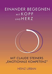 Einander begegnen mit Kopf und Herz: Mit Claude Steiners "Emotionale Kompetenz"