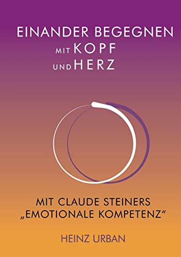 Einander begegnen mit Kopf und Herz: Mit Claude Steiners Emotionale Kompetenz
