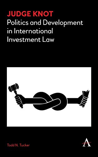 Judge Knot: Politics and Development in International Investment Law (Anthem Frontiers of Global Political Economy)