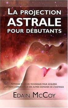 La projection astrale pour débutants : Apprenez plusieurs techniques pour acquérir une vaste connaissance des autres domaines de l'existence