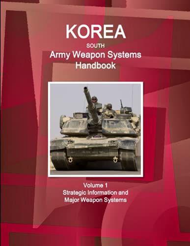 Korea South Army Weapon Systems Handbook Volume 1 Strategic Information and Major Weapon Systems (World Strategic and Business Information Library)