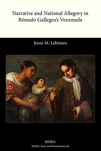 Narrative and National Allegory in Romulo Gallegos's Venezuela (MHRA Texts and Dissertations)