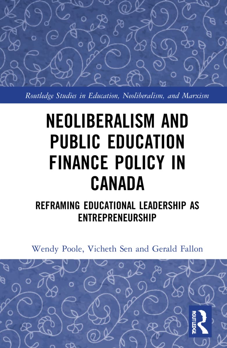 Neoliberalism and Public Education Finance Policy in Canada: Reframing Educational Leadership as Entrepreneurship (Routledge Studies in Education, Neoliberalism, and Marxism)