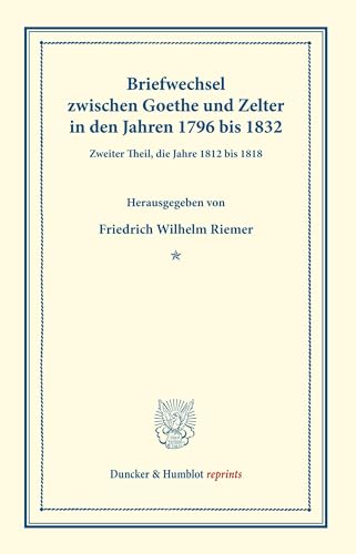 Briefwechsel zwischen Goethe und Zelter in den Jahren 1796 bis 1832.: Zweiter Theil, die Jahre 1812 bis 1818. (Duncker & Humblot reprints)