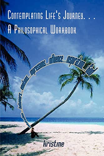 Contemplating Life's Journey. . . A Philosophical Workbook: attitudes. . . behaviors. . . emotions. . . impressions. . . influence. . . inspiration. . . God