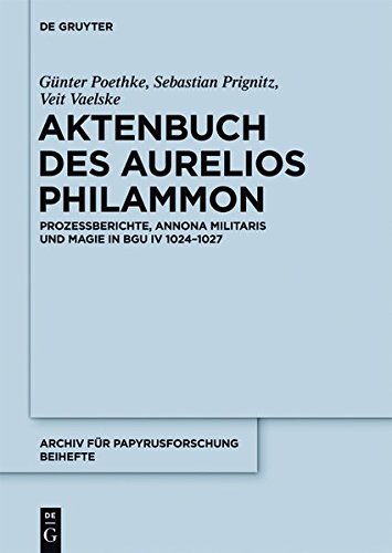Das Aktenbuch des Aurelios Philammon: Prozessberichte, Annona militaris und Magie in BGU IV 1024-1027 (Archiv für Papyrusforschung und verwandte Gebiete - Beihefte, Band 34)