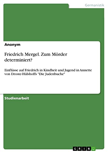 Friedrich Mergel. Zum Mörder determiniert?: Einflüsse auf Friedrich in Kindheit und Jugend in Annette von Droste-Hülshoffs Die Judenbuche