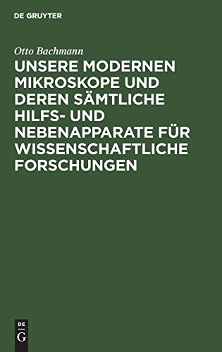 Unsere Modernen Mikroskope und deren sämtliche Hilfs- und Nebenapparate für wissenschaftliche Forschungen: Ein Handbuch für Histologen, Geologen, ... Chemiker, Techniker und Studierende
