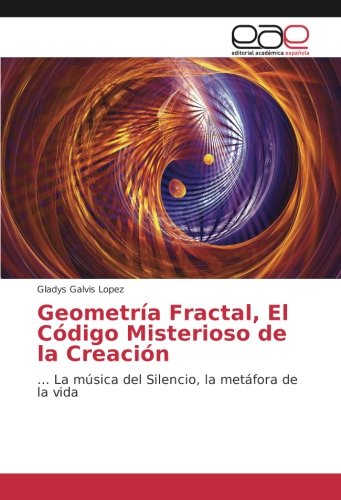 Geometría Fractal, El Código Misterioso de la Creación: … La música del Silencio, la metáfora de la vida