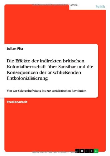 Die Effekte der indirekten britischen Kolonialherrschaft über Sansibar und die Konsequenzen der anschließenden Entkolonialisierung: Von der Sklavenbefreiung bis zur sozialistischen Revolution