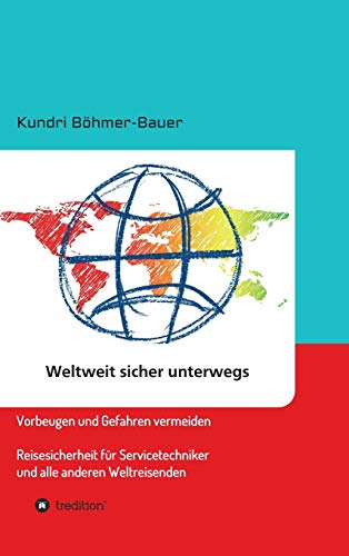 Weltweit sicher unterwegs: Vorbeugen und Gefahren vermeiden – Reisesicherheit für Servicetechniker und alle anderen Weltreisenden