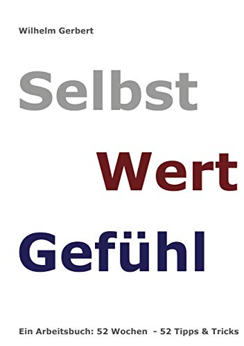 Selbst Wert Gefühl: Ein Arbeitsbuch: 52 Wochen - 52 Tipps & Tricks