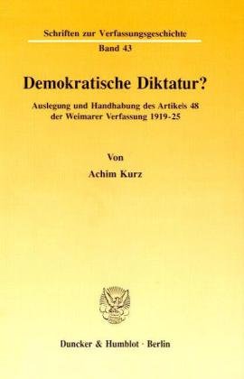 Demokratische Diktatur?: Auslegung und Handhabung des Artikels 48 der Weimarer Verfassung 1919-25. (Schriften zur Verfassungsgeschichte)
