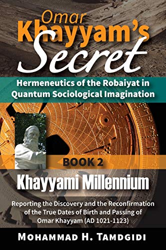 Omar Khayyam's Secret: Hermeneutics of the Robaiyat in Quantum Sociological Imagination: Book 2: Khayyami Millennium: Reporting the Discovery and the ... (Tayyebeh East-West Research and Translation)