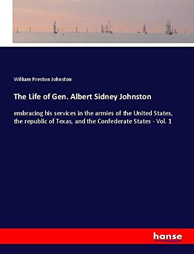 The Life of Gen. Albert Sidney Johnston: embracing his services in the armies of the United States, the republic of Texas, and the Confederate States - Vol. 1